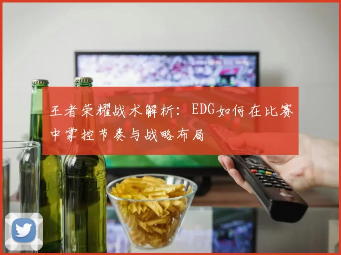 王者荣耀战术解析：EDG如何在比赛中掌控节奏与战略布局