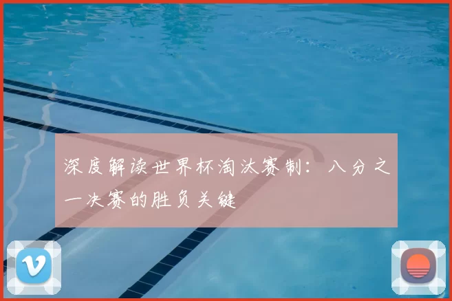深度解读世界杯淘汰赛制：八分之一决赛的胜负关键