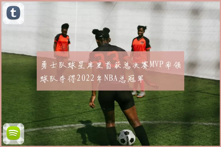 勇士队球星库里首获总决赛MVP率领球队夺得2022年NBA总冠军