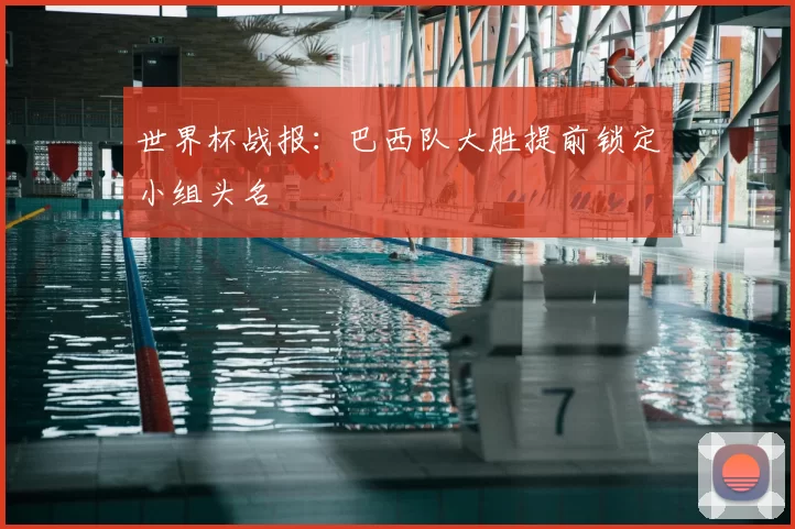 世界杯战报:巴西队大胜提前锁定小组头名