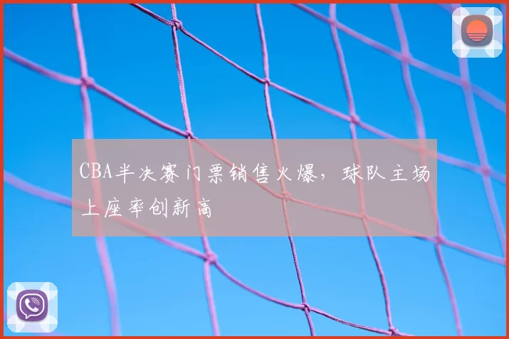 CBA半决赛门票销售火爆，球队主场上座率创新高