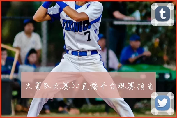 火箭队比赛55直播平台观赛指南