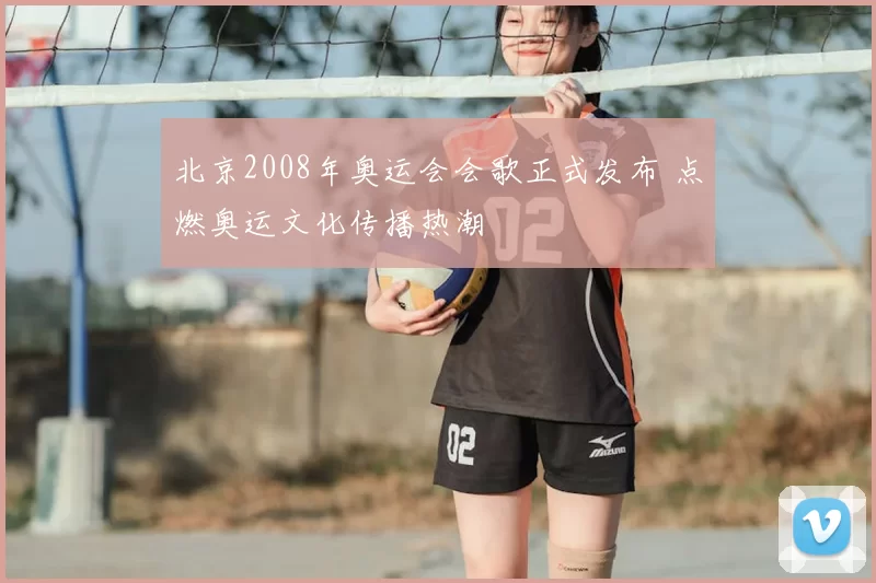 北京2008年奥运会会歌正式发布 点燃奥运文化传播热潮