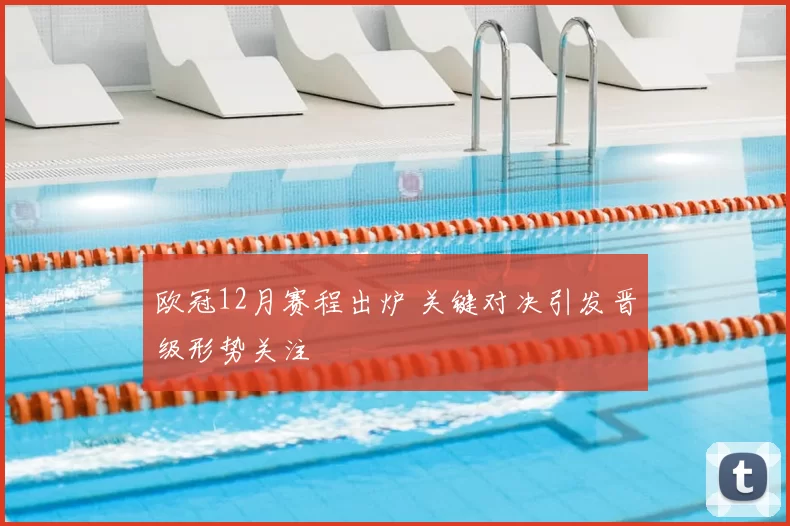 欧冠12月赛程出炉 关键对决引发晋级形势关注