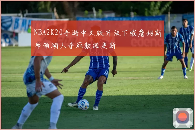 NBA2K20手游中文版开放下载詹姆斯率领湖人夺冠数据更新