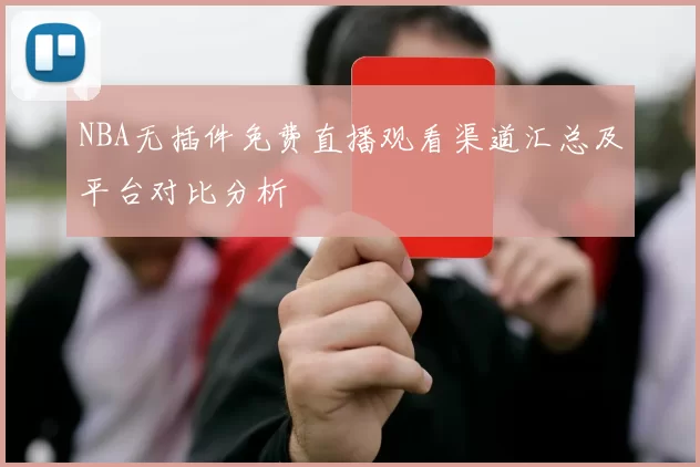 NBA无插件免费直播观看渠道汇总及平台对比分析