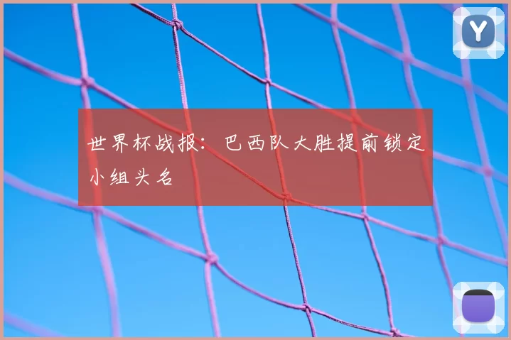 世界杯战报：巴西队大胜提前锁定小组头名