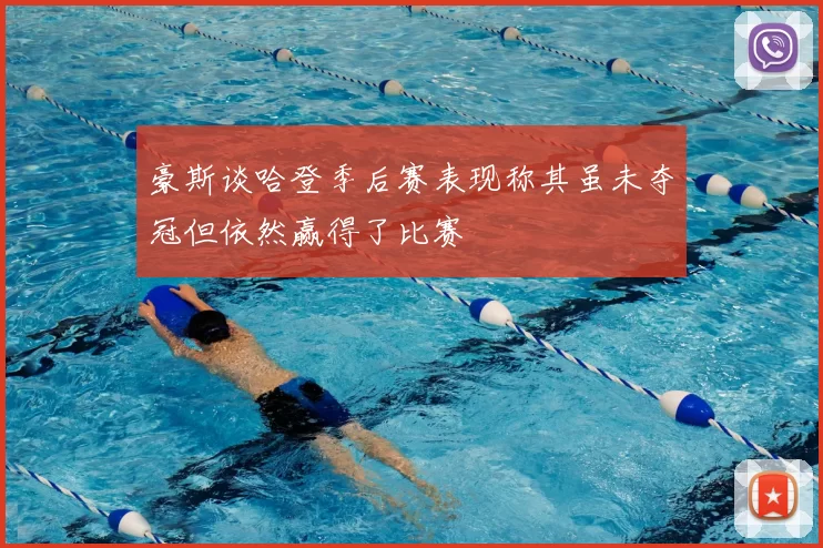 豪斯谈哈登季后赛表现称其虽未夺冠但依然赢得了比赛