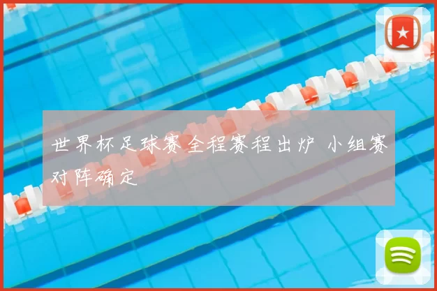 世界杯足球赛全程赛程出炉 小组赛对阵确定