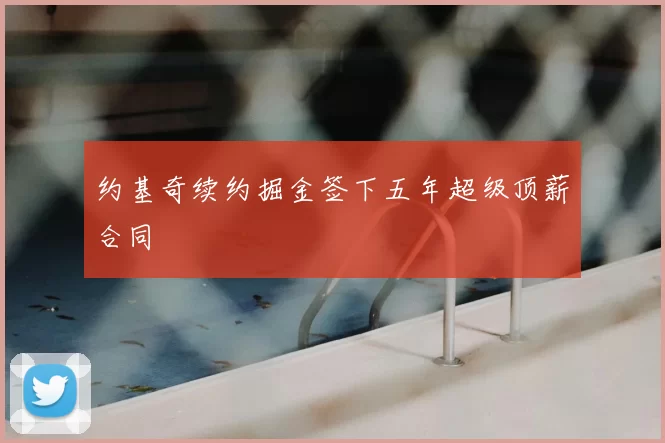 约基奇续约掘金签下五年超级顶薪合同