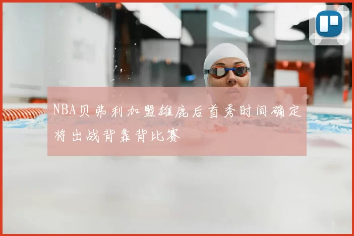 NBA贝弗利加盟雄鹿后首秀时间确定将出战背靠背比赛