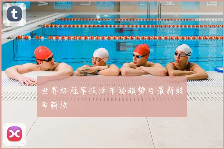 世界杯冠军投注市场趋势与最新赔率解读